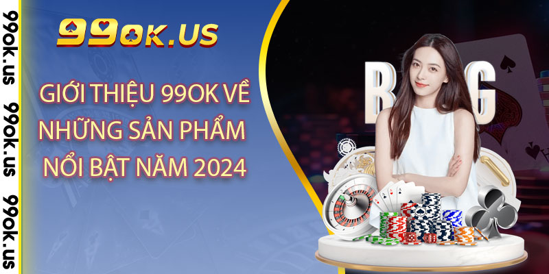 Giới thiệu 99OK về những sản phẩm nổi bật năm 2024