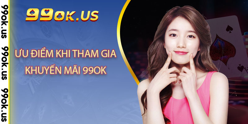 Ưu điểm khi tham gia khuyến mãi 99OK